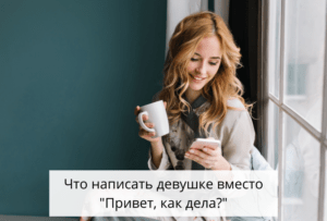 Что написать девушке вместо Привет, как дела? — Делюсьопытом